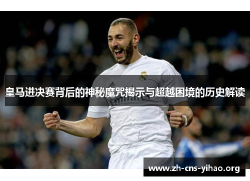 皇马进决赛背后的神秘魔咒揭示与超越困境的历史解读 皇马进决赛背后的神秘魔咒揭示与超越困境的历史解读