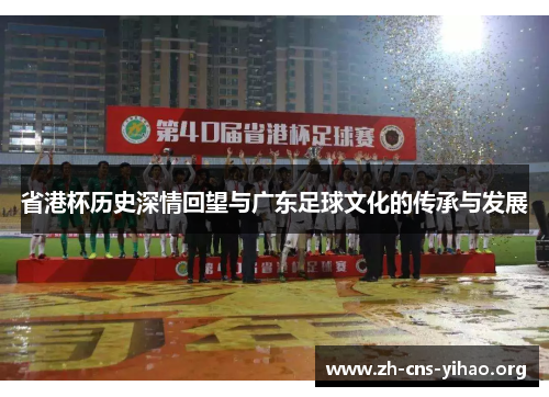 省港杯历史深情回望与广东足球文化的传承与发展 省港杯历史深情回望与广东足球文化的传承与发展