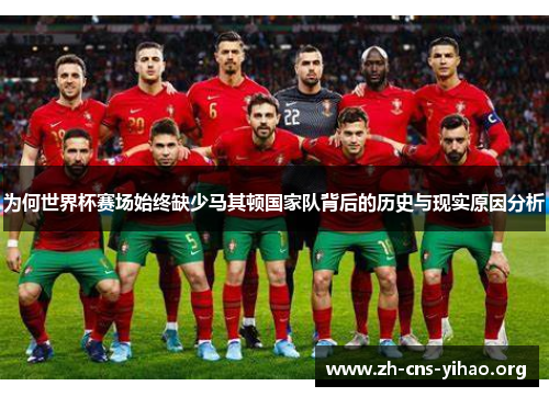 为何世界杯赛场始终缺少马其顿国家队背后的历史与现实原因分析 为何世界杯赛场始终缺少马其顿国家队背后的历史与现实原因分析
