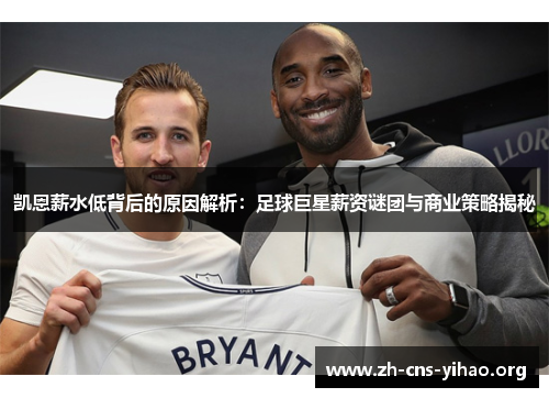 凯恩薪水低背后的原因解析:足球巨星薪资谜团与商业策略揭秘 凯恩薪水低背后的原因解析:足球巨星薪资谜团与商业策略揭秘