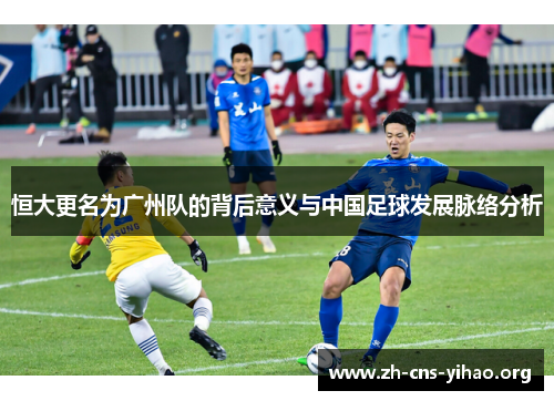 恒大更名为广州队的背后意义与中国足球发展脉络分析 恒大更名为广州队的背后意义与中国足球发展脉络分析