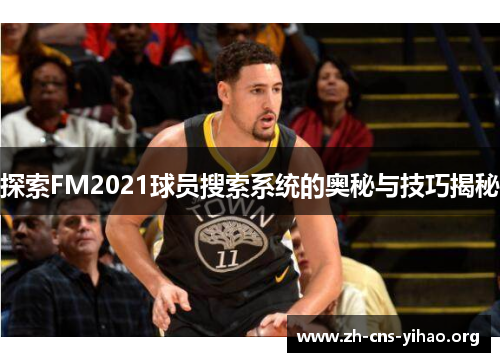 探索FM2021球员搜索系统的奥秘与技巧揭秘 探索FM2021球员搜索系统的奥秘与技巧揭秘