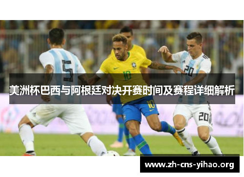 美洲杯巴西与阿根廷对决开赛时间及赛程详细解析 美洲杯巴西与阿根廷对决开赛时间及赛程详细解析