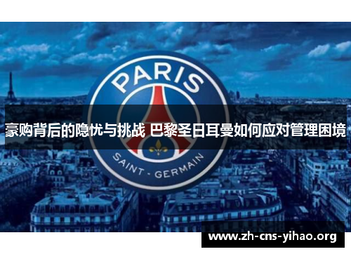 豪购背后的隐忧与挑战 巴黎圣日耳曼如何应对管理困境 豪购背后的隐忧与挑战 巴黎圣日耳曼如何应对管理困境