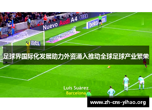 足球界国际化发展助力外资涌入推动全球足球产业繁荣 足球界国际化发展助力外资涌入推动全球足球产业繁荣