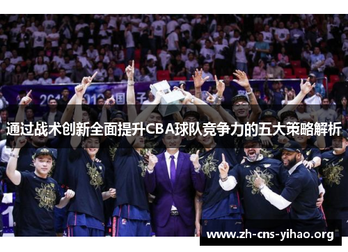 通过战术创新全面提升CBA球队竞争力的五大策略解析 通过战术创新全面提升CBA球队竞争力的五大策略解析