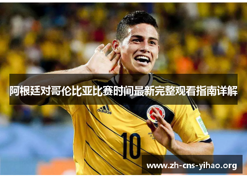 阿根廷对哥伦比亚比赛时间最新完整观看指南详解 阿根廷对哥伦比亚比赛时间最新完整观看指南详解