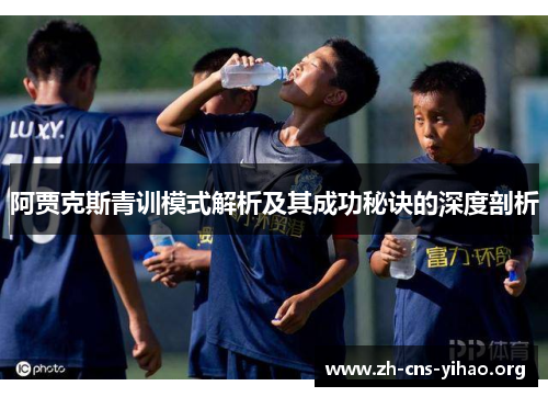 阿贾克斯青训模式解析及其成功秘诀的深度剖析 阿贾克斯青训模式解析及其成功秘诀的深度剖析