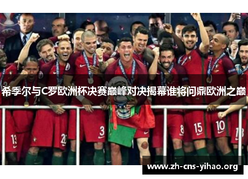 希季尔与C罗欧洲杯决赛巅峰对决揭幕谁将问鼎欧洲之巅 希季尔与C罗欧洲杯决赛巅峰对决揭幕谁将问鼎欧洲之巅