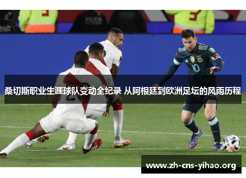 桑切斯职业生涯球队变动全纪录 从阿根廷到欧洲足坛的风雨历程 桑切斯职业生涯球队变动全纪录 从阿根廷到欧洲足坛的风雨历程