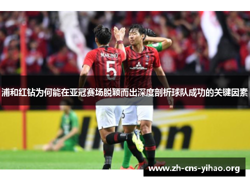 浦和红钻为何能在亚冠赛场脱颖而出深度剖析球队成功的关键因素 浦和红钻为何能在亚冠赛场脱颖而出深度剖析球队成功的关键因素